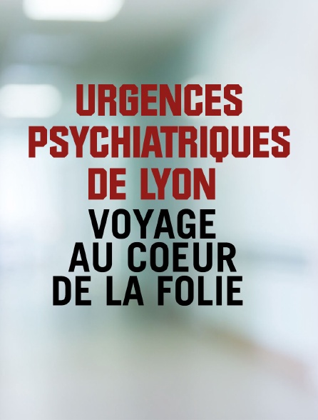 Urgences psychiatriques de Lyon : voyage au coeur de la folie