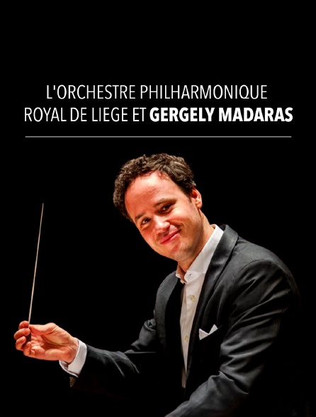 L'Orchestre Philharmonique Royal de Liège et Gergely Madaras