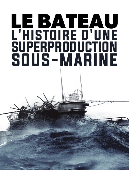 Le bateau : L'histoire d'une superproduction sous-marine
