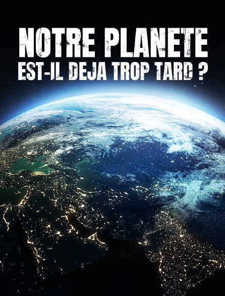 Notre planète : est-il déjà trop tard ?