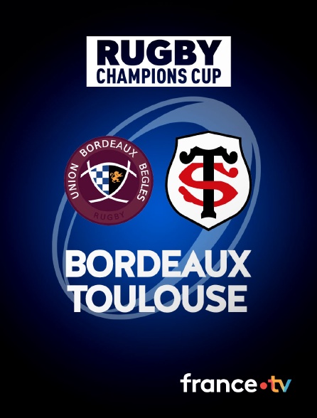 france.tv - Rugby - Champions Cup : Bordeaux-Bègles / Toulouse en replay