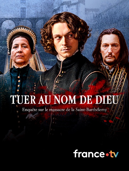 france.tv - Tuer au nom de Dieu, enquête sur le massacre de la Saint-Barthélemy