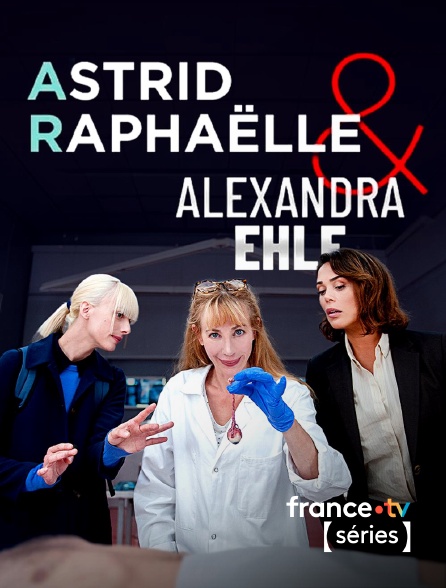 France TV Séries - Astrid, Raphaëlle et Alexandra Ehle