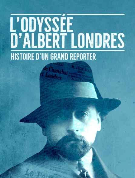 L'odyssée d'Albert Londres : histoire d'un grand reporter