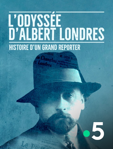 France 5 - L'odyssée d'Albert Londres : histoire d'un grand reporter
