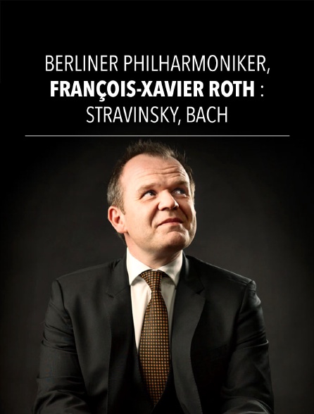 Berliner Philharmoniker, François-Xavier Roth : Stravinsky, Bach