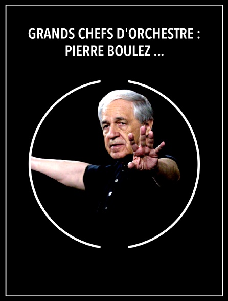 Grands chefs d'orchestre : Pierre Boulez - Emotion et analyse