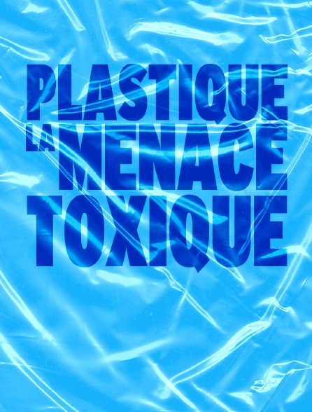 Plastique, la menace toxique