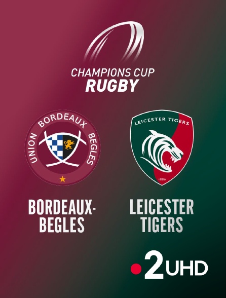 France 2 UHD - Rugby - Champions Cup : Bordeaux-Bègles / Leicester Tigers