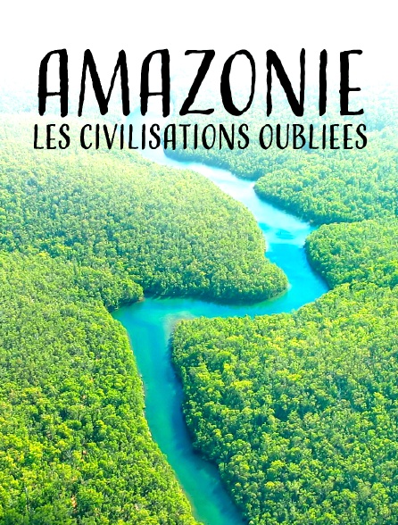 Amazonie, les civilisations oubliées de la forêt