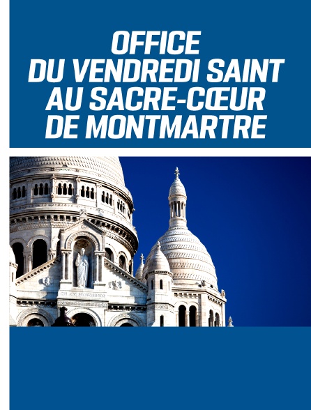 Office du Vendredi Saint au Sacré-Cœur de Montmartre