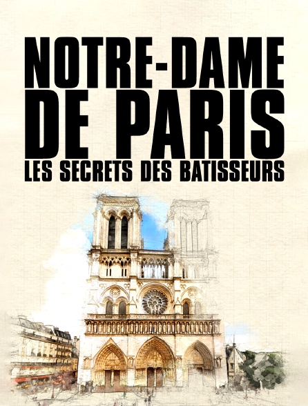 Notre-Dame de Paris, les secrets des bâtisseurs