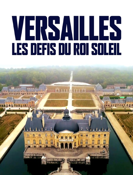Versailles, les défis du roi Soleil