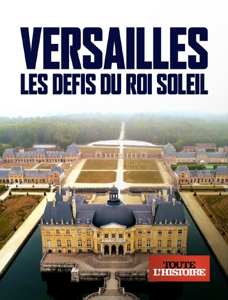 Toute l'Histoire - Versailles, les défis du roi Soleil