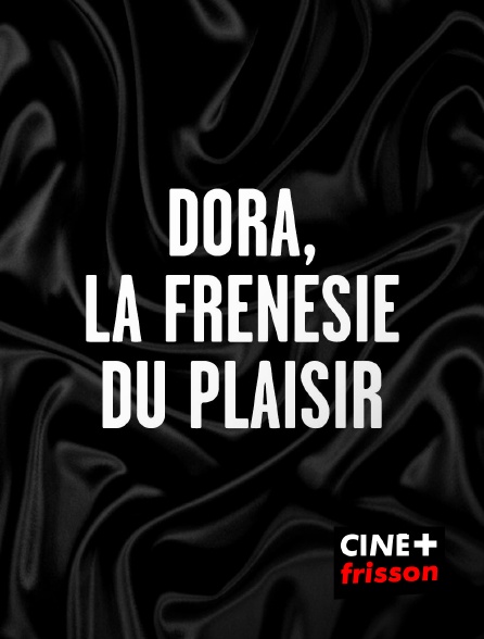 CINE+ Frisson - Dora, la frénésie du plaisir