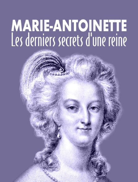 Marie-Antoinette, les derniers secrets d'une reine