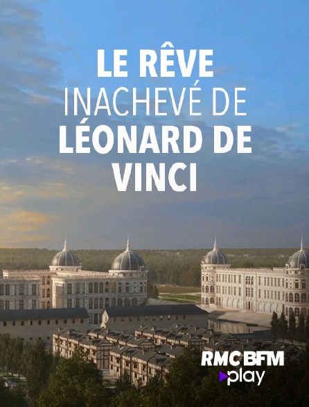 RMC BFM Play - Le rêve inachevé de Léonard de Vinci