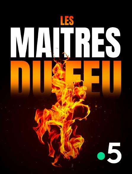 France 5 - Les maîtres du feu