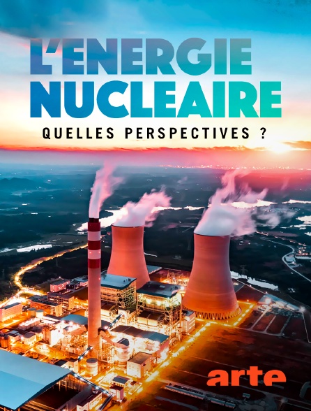 Arte - L'énergie nucléaire : Quelles perspectives ?