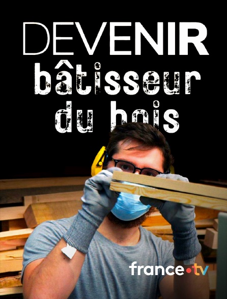 france.tv - Devenir bâtisseur du bois