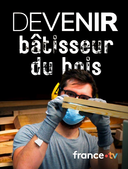 France.tv - Devenir bâtisseur du bois