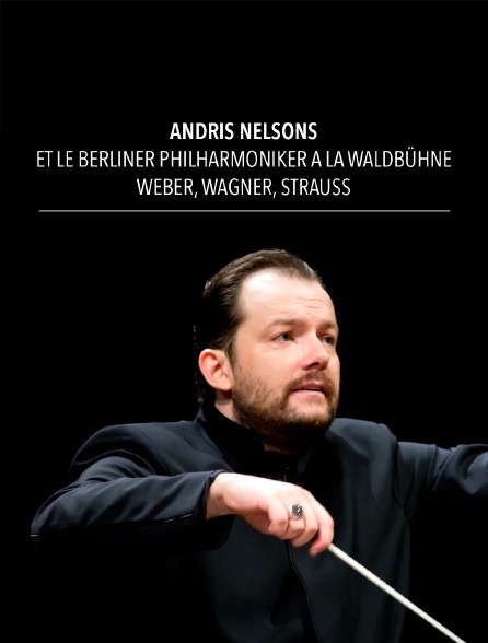 Andris Nelsons et le Berliner Philharmoniker à la Waldbühne : Weber, Wagner, Strauss