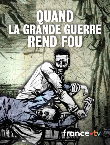 France.tv - Quand la Grande Guerre rend fou