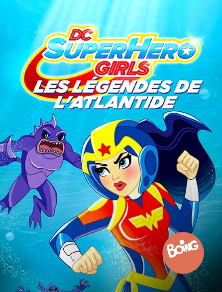 Boing - DC Super Hero Girls : Les légendes de l'Atlantide