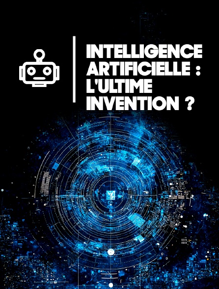 Intelligence artificielle : l'ultime invention ?