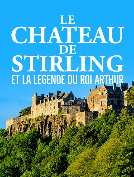 Le château de Stirling et la légende du roi Arthur