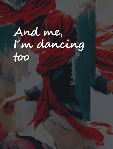 And Me, I'm Dancing Too