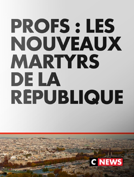 CNEWS - Profs : les nouveaux martyrs de la République
