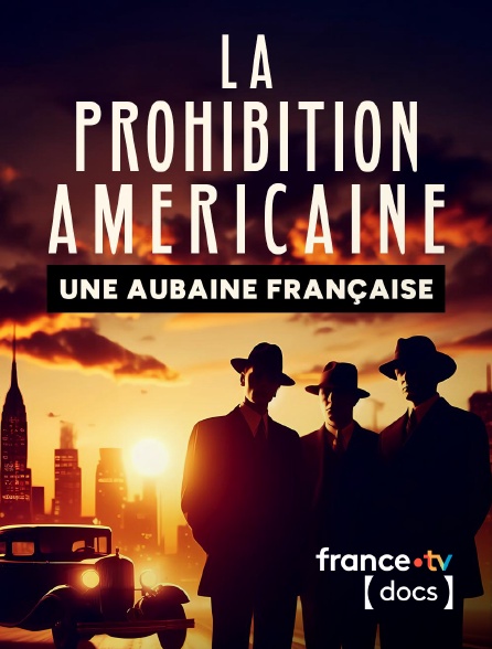 France TV Docs - La prohibition américaine, une aubaine française