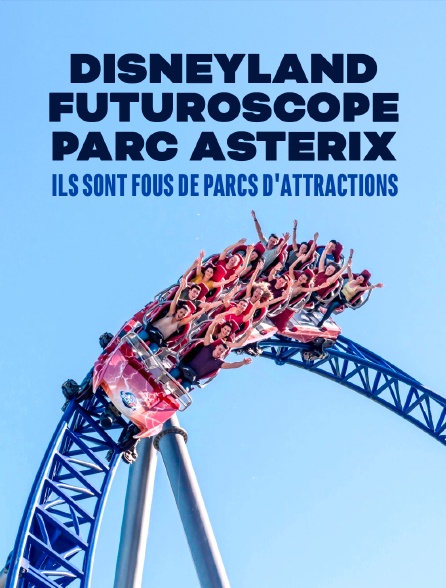 Disneyland, Futuroscope, Parc Astérix : ils sont fous de parcs d'attractions