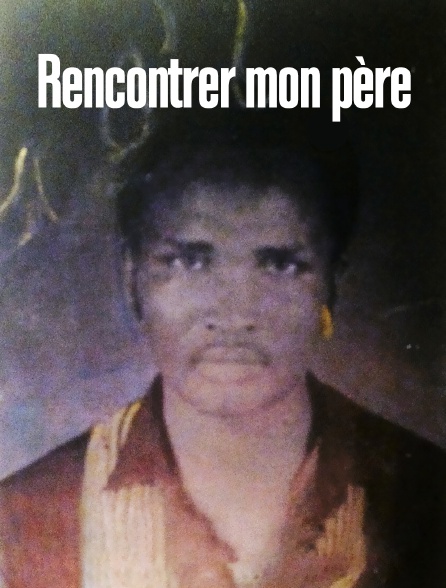 Rencontrer mon père