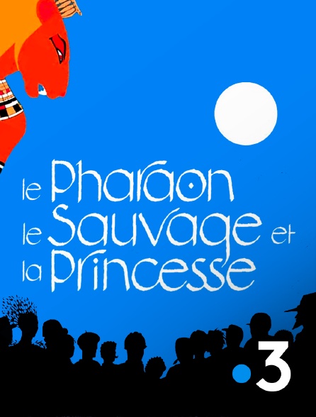 France 3 - Le pharaon, le sauvage et la princesse