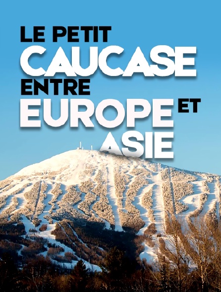 Le Petit Caucase, entre l'Europe et l'Asie
