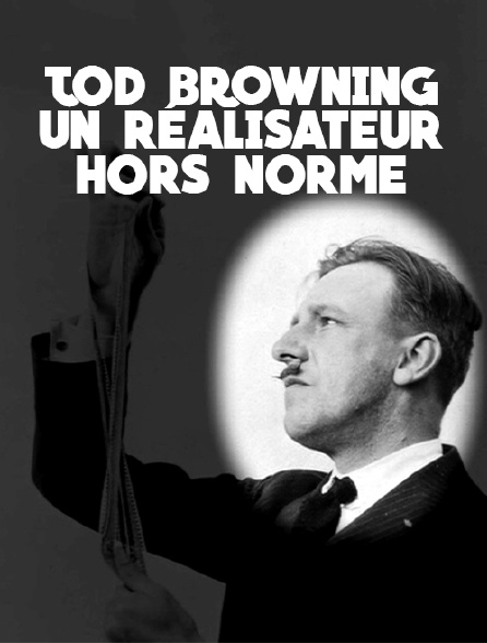 Tod Browning, un réalisateur hors norme