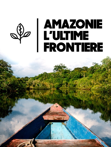 Amazonie, l'ultime frontière