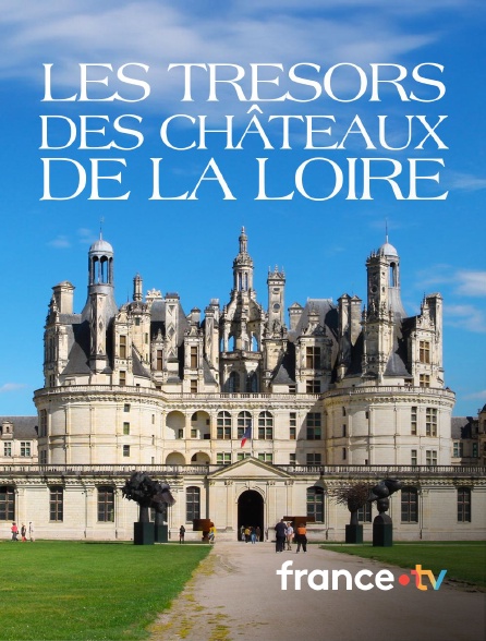 france.tv - Les trésors des châteaux de la Loire