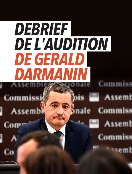 Débrief de l'audition de Gérald Darmanin