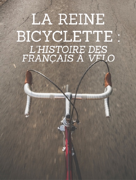 La reine bicyclette : l'histoire des Français à vélo