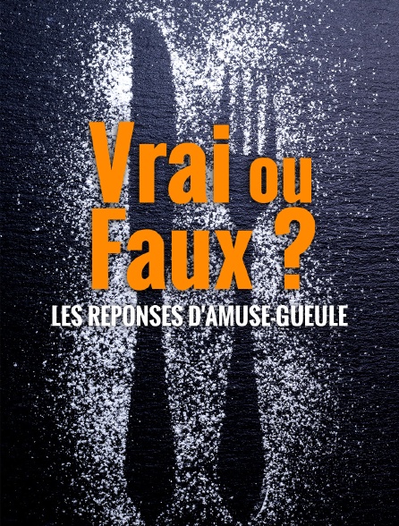 Vrai ou Faux ? Les réponses d'Amuse-Gueule