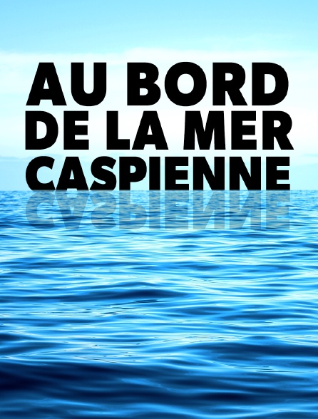 Au bord de la mer Caspienne