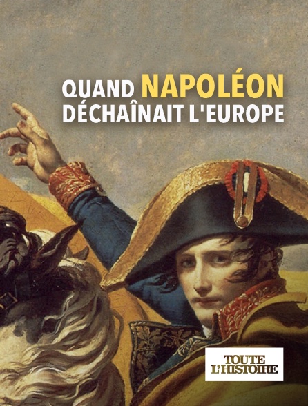 Toute l'Histoire - Quand Napoléon déchaînait l'Europe