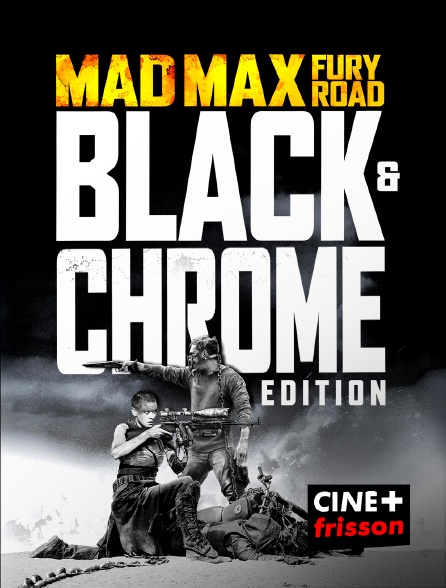 CINE+ Frisson - Mad Max : Fury Road (Black & Chrome Edition)