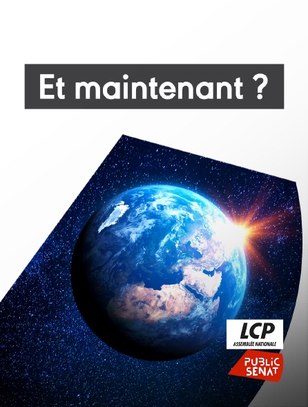 LCP Public Sénat - Et maintenant ?