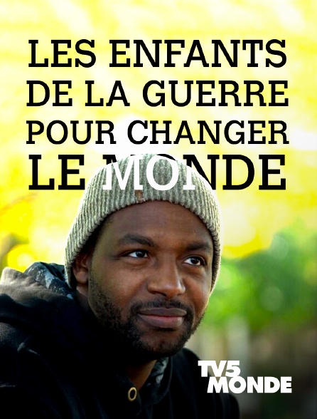 TV5MONDE - Les enfants de la guerre, pour changer le monde