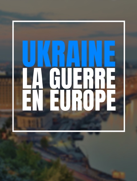 Ukraine : la guerre en Europe