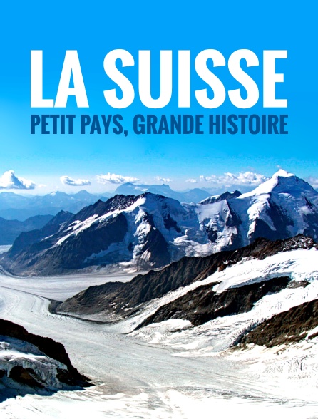 La Suisse : petit pays, grande histoire